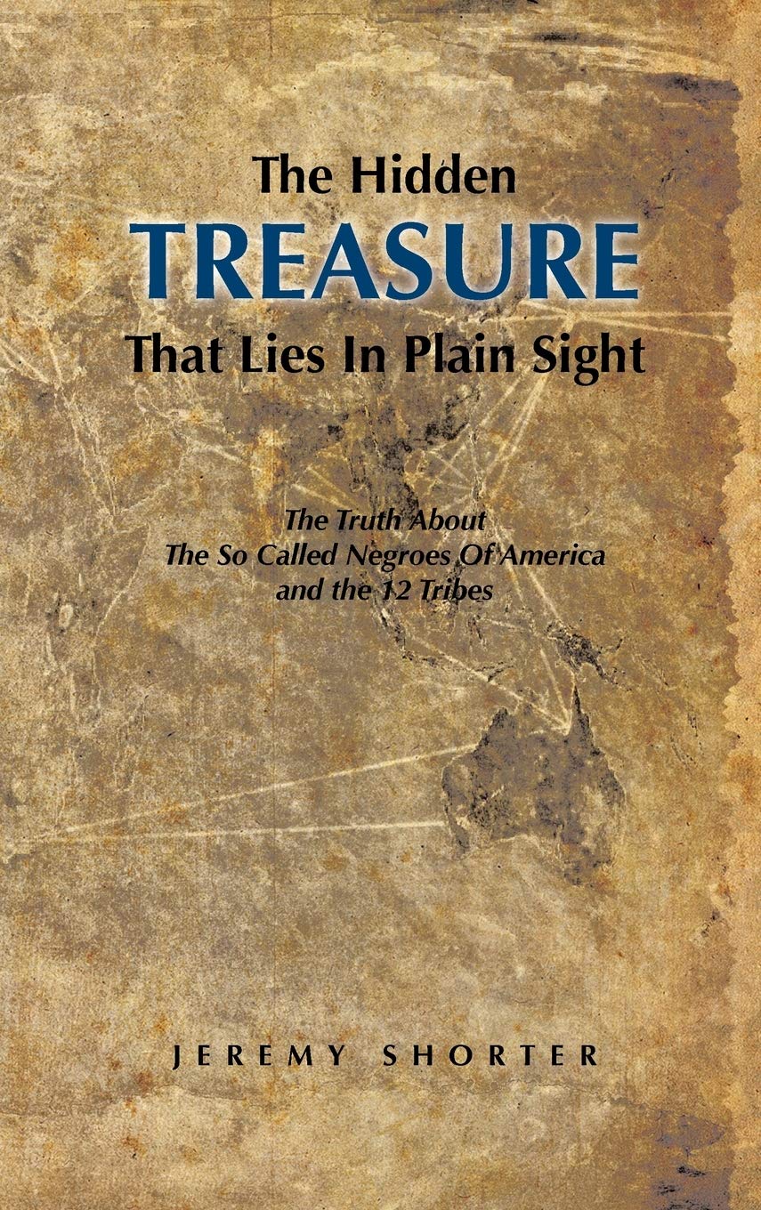 The Hidden Treasure That Lies in Plain Sight: The Truth About the So Called Negroes of America and the 12 Tribes