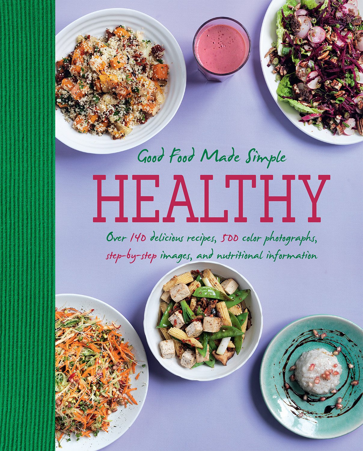 Healthy Good Food Made Simple: Over 140 Delicious Recipes, 500 Color Photographs, Step-By-Step Images, And Nutritional Information