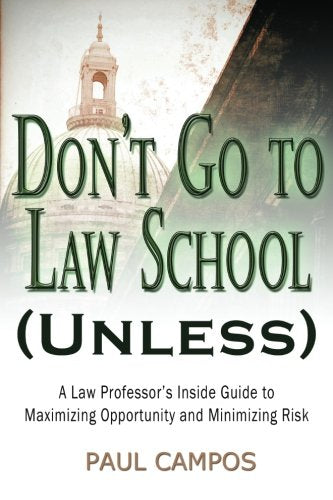 Don't Go To Law School (Unless): A Law Professor's Inside Guide to Maximizing Opportunity and Minimizing Risk