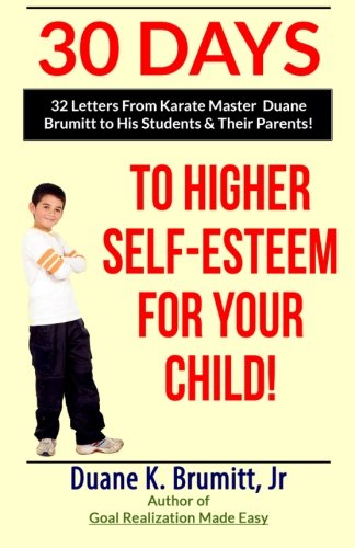 30 Days To Higher Self-Esteem For Your Child!: 32 Letters From Karate Master Mr. Duane K. Brumitt Jr. to His Students & Their Parents