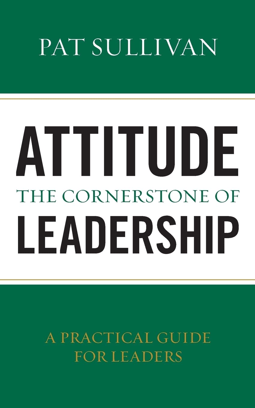 Attitude - The Cornerstone of Leadership (Leadership by Coach Pat Sullivan)