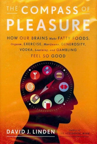 The Compass of Pleasure How Our Brains Make Fatty Foods, Orgasm, Exercise, Marijuana, Generosity, Vodka, Learning, and Gambling Feel So Good