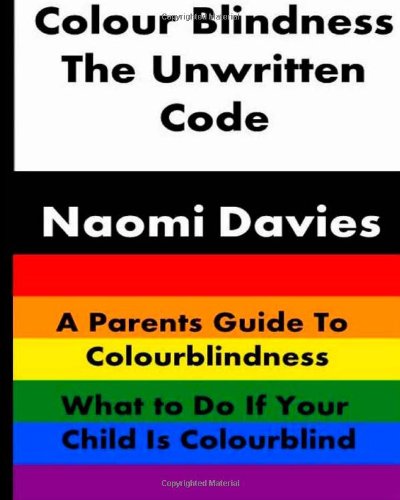 Colour Blindness - The Unwritten Code: A Parents Guide to Colour Blindness. What to Do If Your Child Is Colourblind