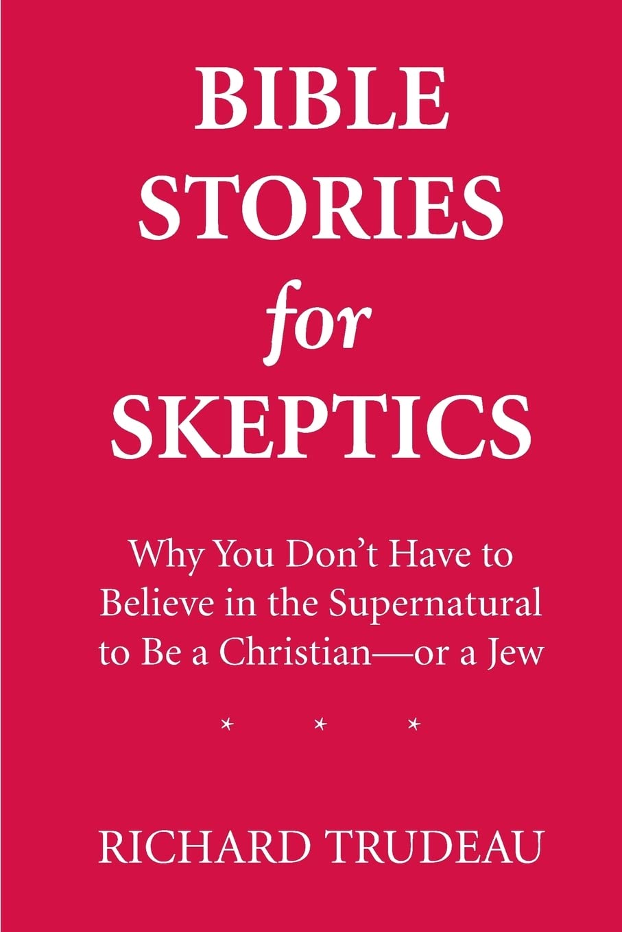 Bible Stories for Skeptics: Why You Don't Have to Believe in the Supernatural to Be a Christian--or a Jew