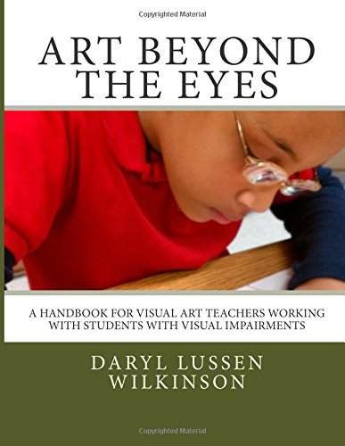 Art Beyond the Eyes: A Handbook For Visual Art Teachers Working with Students with Visual Impairments