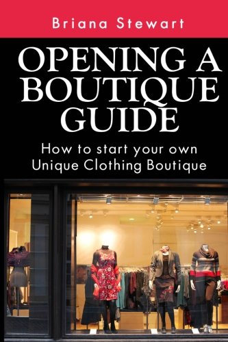 Opening a Boutique Guide : How to Start your own Unique Clothing Boutique: The definite guide to starting ... (Boutique Bootcamp :How to Open a Boutique)