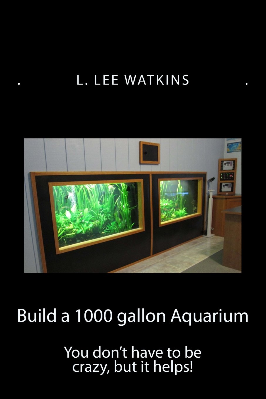 Build a 1000 Gallon Aquarium: You don't have to be crazy, but it helps!