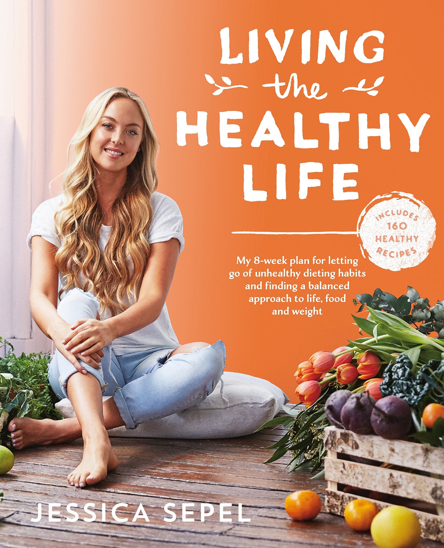 Living the Healthy Life: An 8 Week Plan for Letting Go of Unhealthy Dieting Habits and Finding a Balanced Approach to Weight Loss