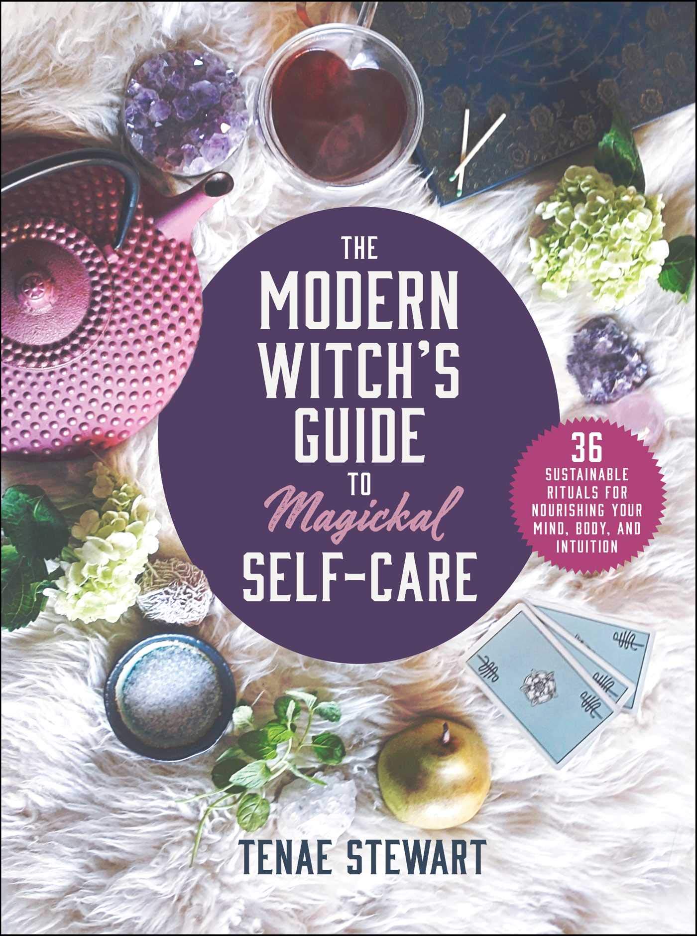 Modern Witch's Guide to Magickal Self-Care: 36 Sustainable Rituals for Nourishing Your Mind, Body, and Intuition