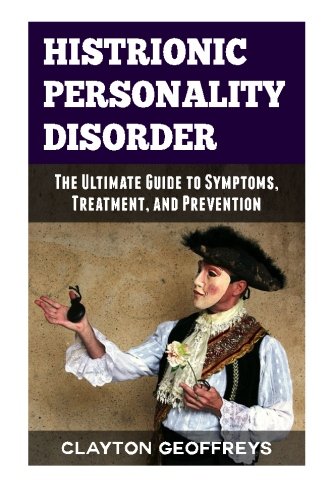 Histrionic Personality Disorder: The Ultimate Guide to Symptoms, Treatment and Prevention (Personality Disorders)