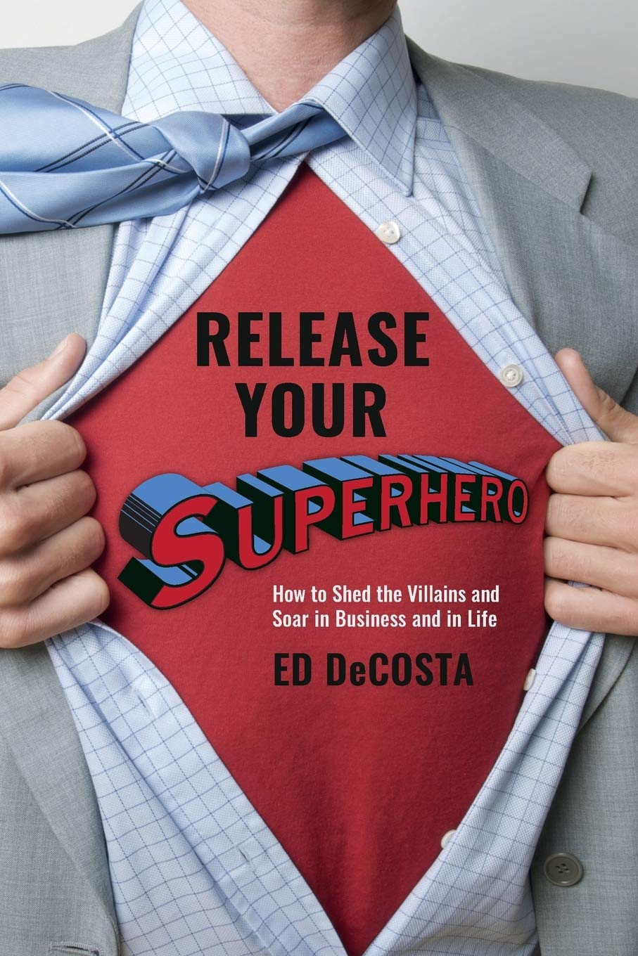 Release Your Superhero: How to Shed the Villains and Soar in Business and in Life