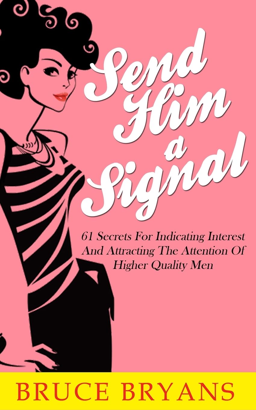 Send Him A Signal: 61 Secrets For Indicating Interest And Attracting The Attention Of Higher Quality Men (Smart Dating Books for Women)