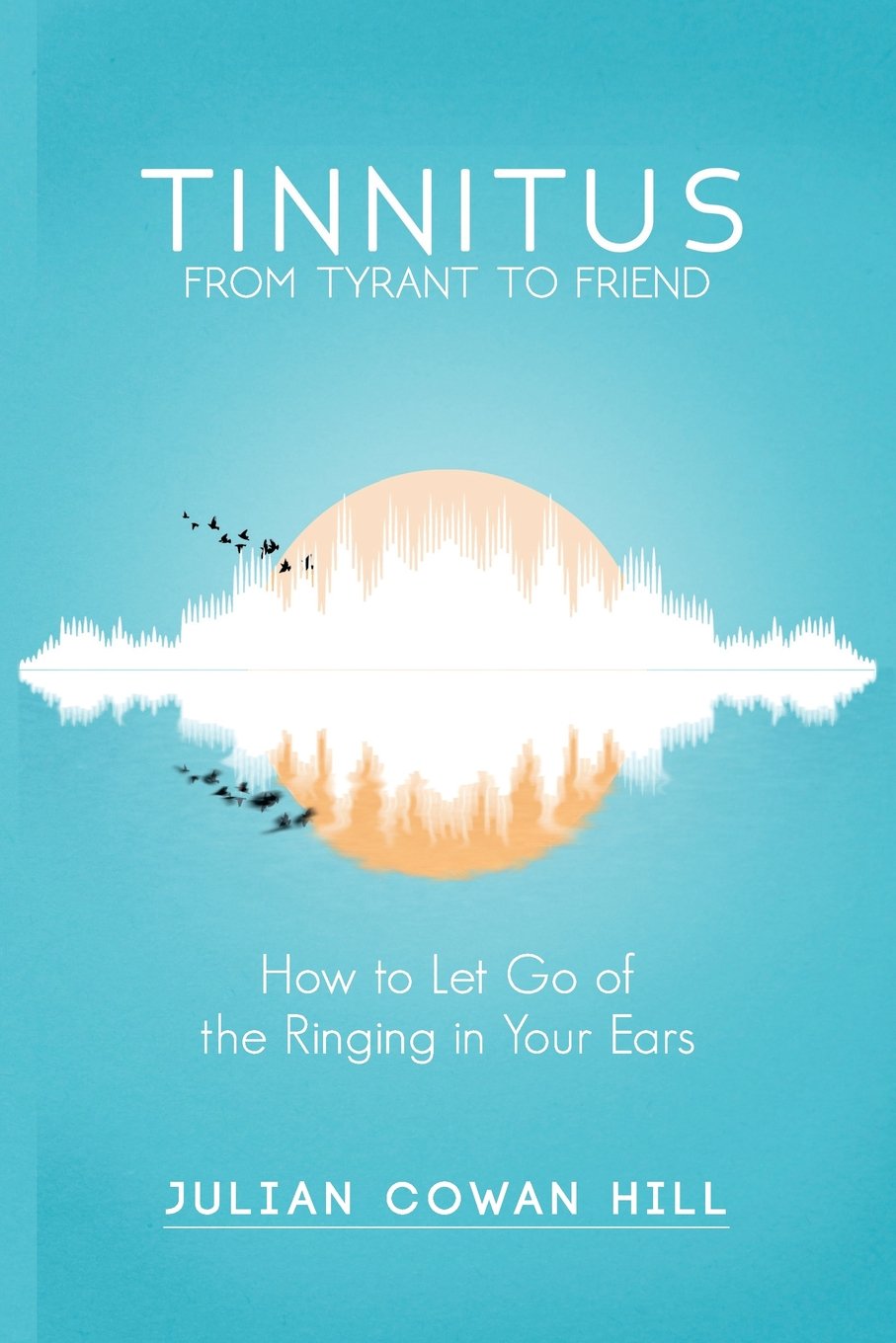 Tinnitus, From Tyrant to Friend: How to Let Go of Ringing in your Ears
