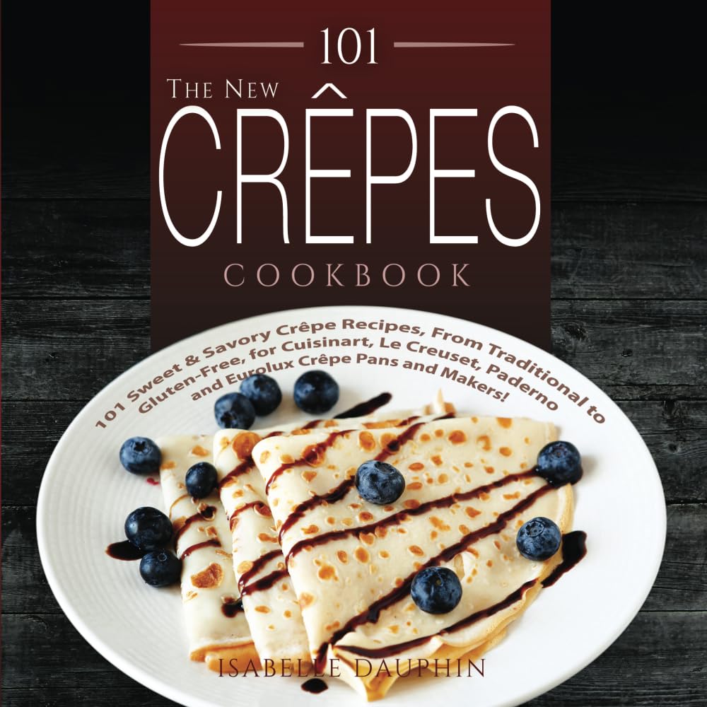 101 The New Crepes Cookbook: 101 Sweet & Savory Crepe Recipes, from Traditional to Gluten-Free, for Cuisinart, LeCrueset, Paderno and Eurolux Crepe Pans and Makers! - 1388