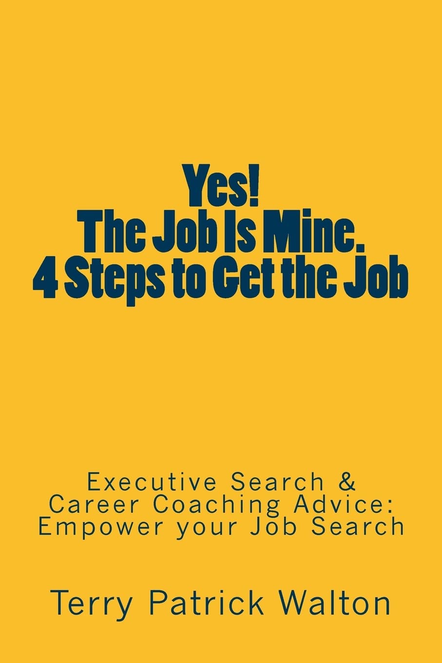Yes! The Job is Mine. 4 Steps to Get the Job: Executive Search and Career Coaching advice to Empower your Job Search