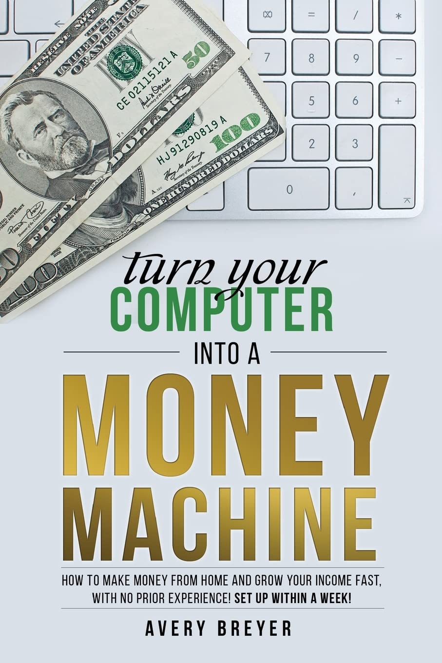 Turn Your Computer Into a Money Machine: How to make money from home and grow your income fast, with no prior experience! Set up within a week! - 3237