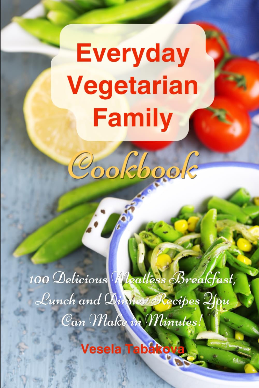 Everyday Vegetarian Family Cookbook: 100 Delicious Meatless Breakfast, Lunch and Dinner Recipes You Can Make in Minutes!: Healthy Weight Loss Diets (Easy Plant-Based Cookbooks) - 4078