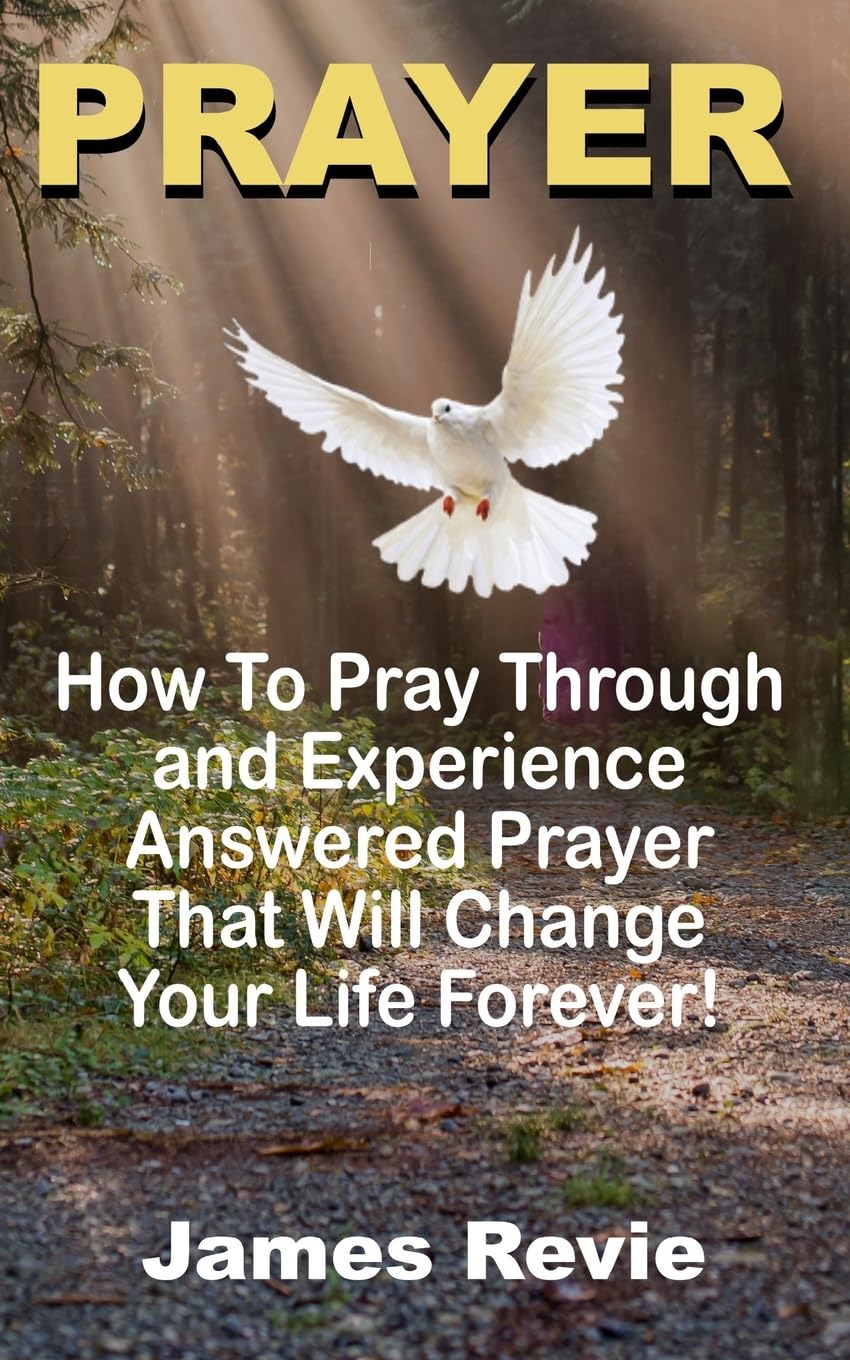 Prayer: Win The War Room Battle Through The Power Of Prayer!: How To Pray, Pray Through And Experience Answered Prayers That Will Change Your Life Forever