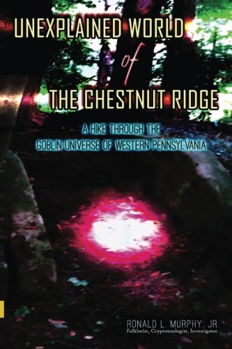 Unexplained World of the Chestnut Ridge: A Hike through the Goblin Universe of Western Pennsylvania (On ... Supernatural Series)