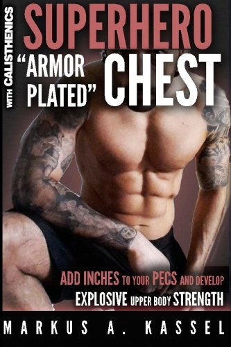Superhero "Armor-Plated" Chest: How to Use Push-Ups, Dips and Advanced Calisthenics to Add Inches to Your Pecs and Develop Explosive Upper Body ... Bodyweight Exercises for Chest Mass/Power)