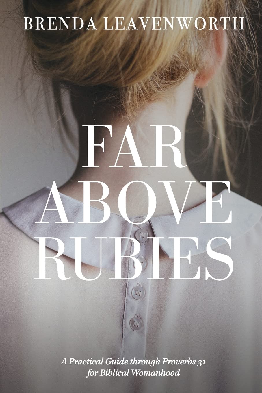 Far Above Rubies: A Practical Guide through Proverbs 31 for Biblical Womanhood