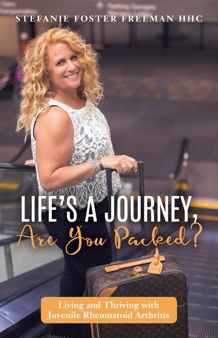 Life's A Journey, Are You Packed?: Living and Thriving with Juvenile Rheumatoid Arthritis