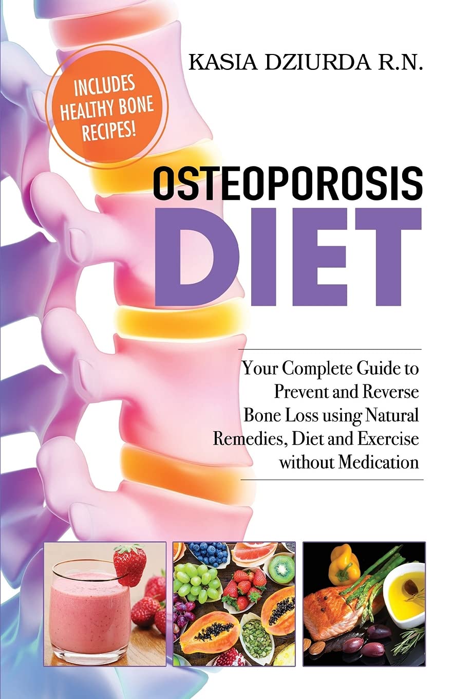 Osteoporosis Diet: Your Complete Guide to Prevent and Reverse Bone Loss Using Natural Remedies, Diet and Exercise without Medication