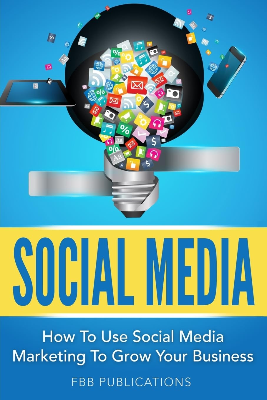 Social Media: How to Use Social Media Marketing to Grow Your Business