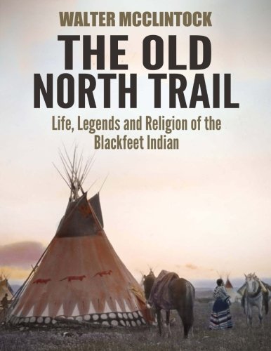 The Old North Trail: Life, Legends and Religion of the Blackfeet Indians