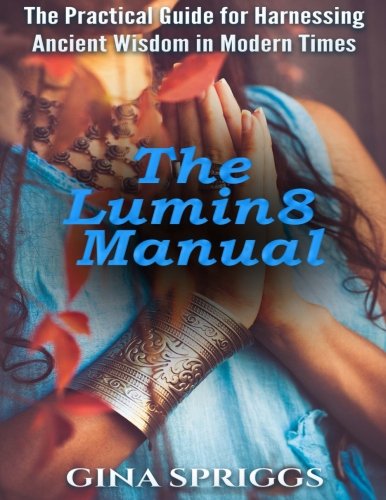 The Lumin8 Manual: The Practical Guide for Harnessing Ancient Wisdom in Modern Times