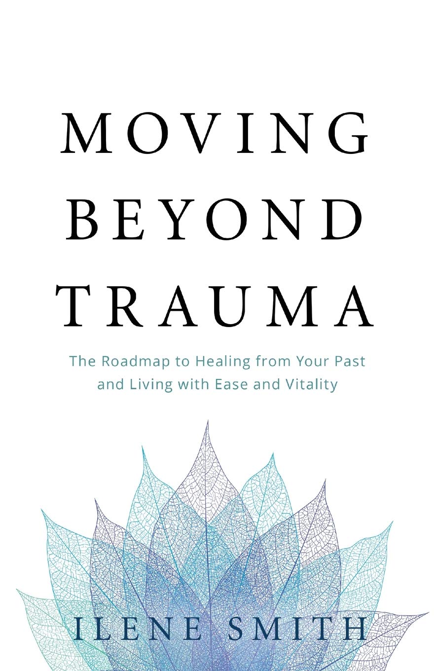 Moving Beyond Trauma: The Roadmap to Healing from Your Past and Living with Ease and Vitality - 6691