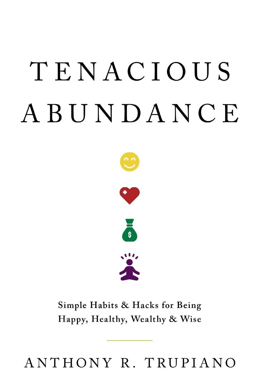 Tenacious Abundance: Simple Habits & Hacks for Being Happy, Healthy, Wealthy & Wise
