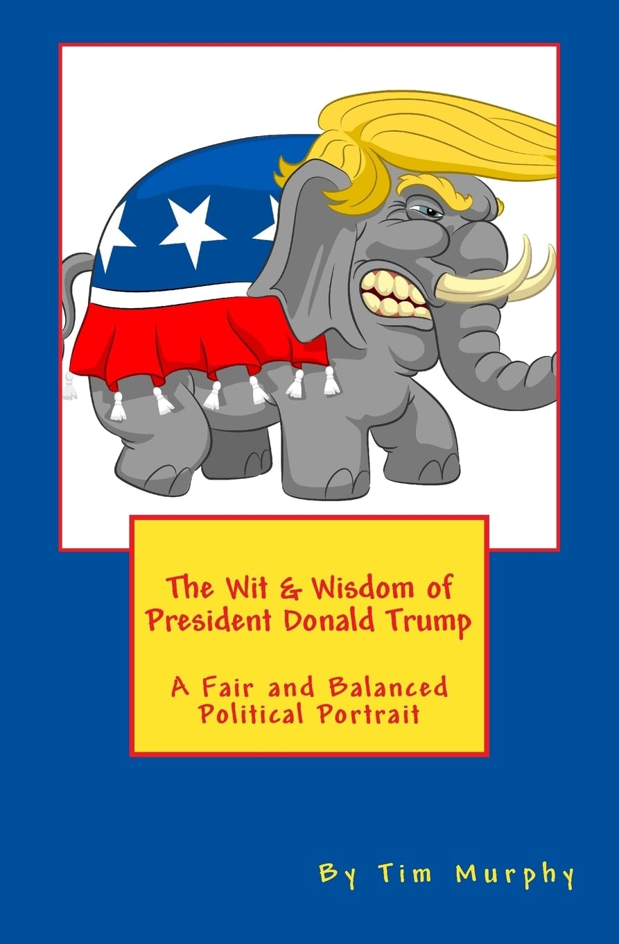 The Wit & Wisdom of President Donald Trump: A Fair and Balanced Political Portrait