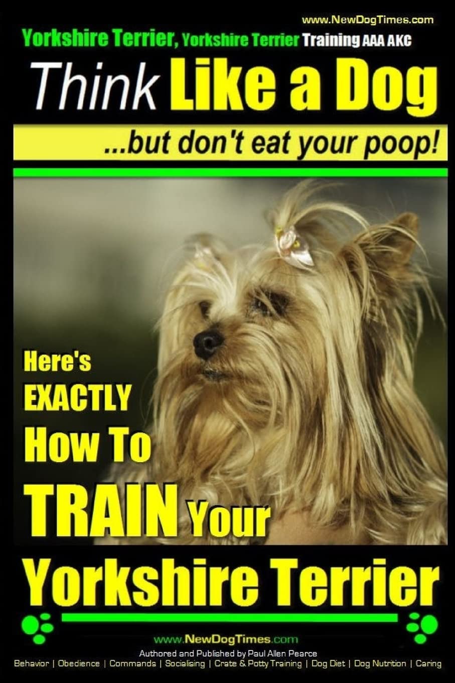 Yorkshire Terrier Dog Training - Think Like a Dog ~ but Don’t Eat Your Poop! - Yorkshire Terrier Breed Expert Training: Here's EXACTLY How to Train Your Yorkshire Terrier