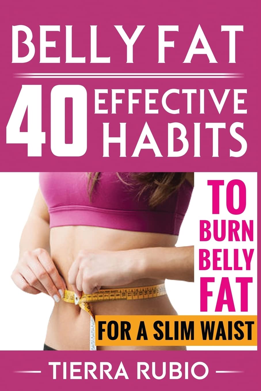 BELLY FAT: 40 EFFECTIVE HABITS to BURN BELLY FAT for A SLIM WAIST (Belly Fat, Fat Burning For Women, Weight Loss, Zero Belly Diet, Flat Belly Diet, ... Waist Training Workout) (FIT BODY) (Volume 1)