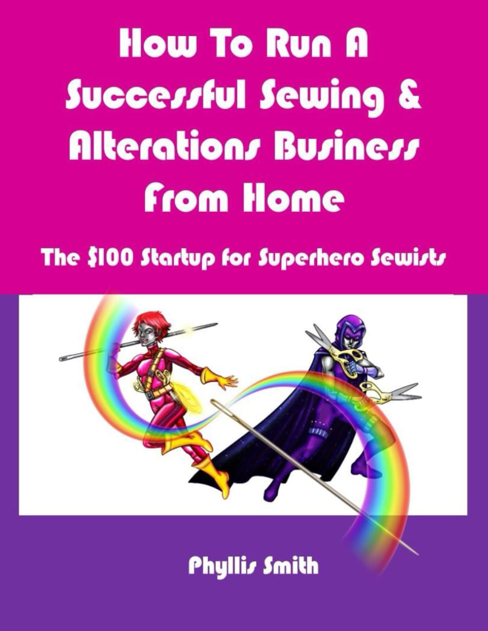 How To Run A Successful Sewing & Alterations Business From Home: The $100 Startup for Super Hero Sewists