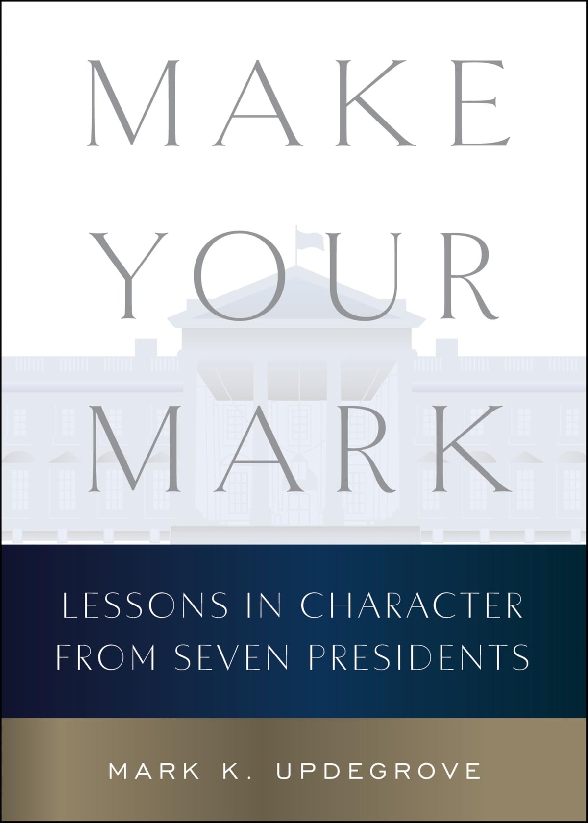Make Your Mark Lessons in Character from Seven Presidents