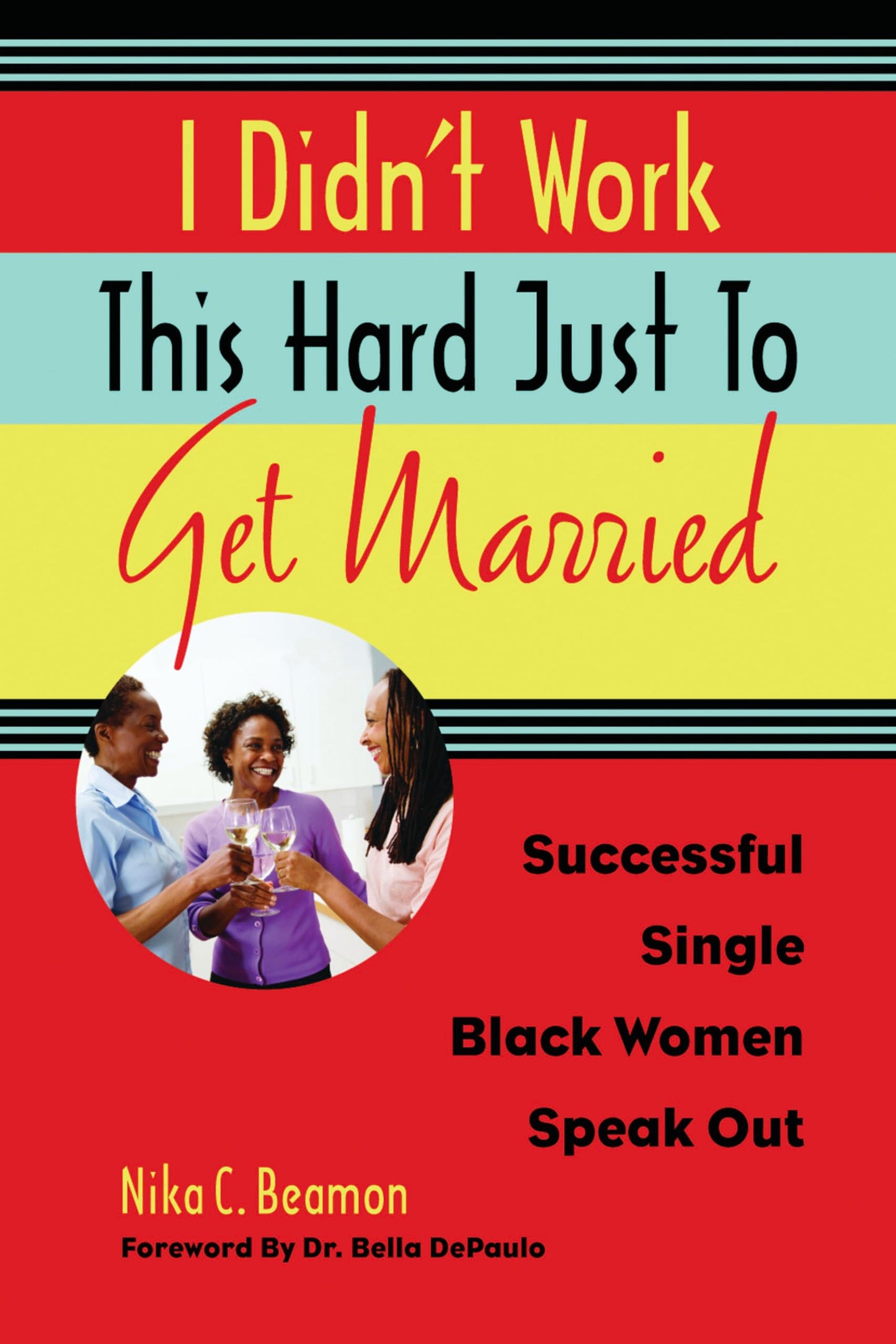 I Didn't Work This Hard Just to Get Married: Successful Single Black Women Speak Out