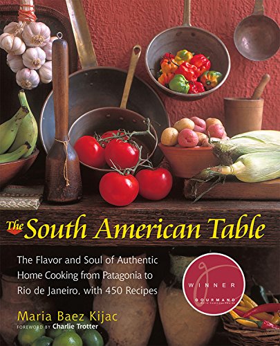 The South American Table: The Flavor and Soul of Authentic Home Cooking from Patagonia to Rio De Janeiro, With 450 Recipes