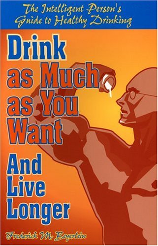 Drink As Much As You Want and Live Longer: The Intelligent Person's Guide to Healthy Drinking