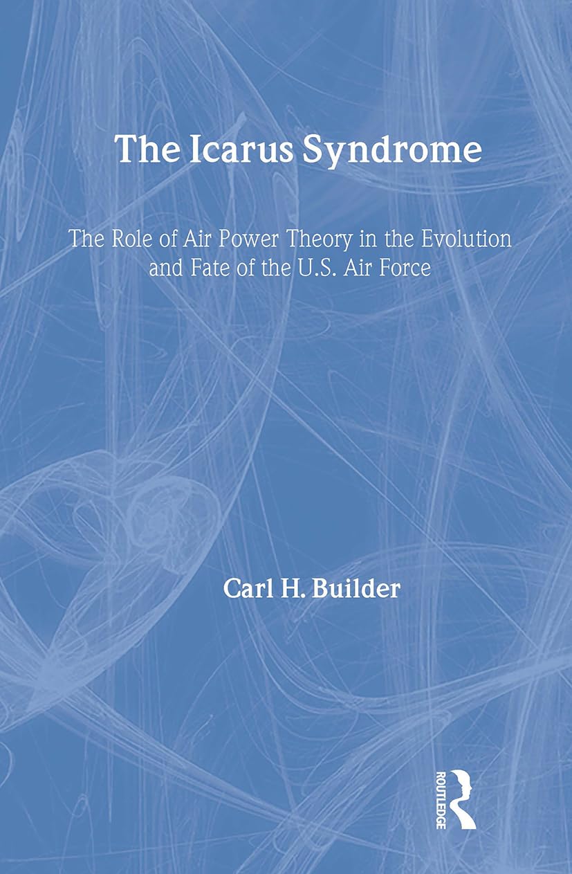 The Icarus Syndrome: The Role of Air Power Theory in the Evolution and Fate of the U.S. Air Force