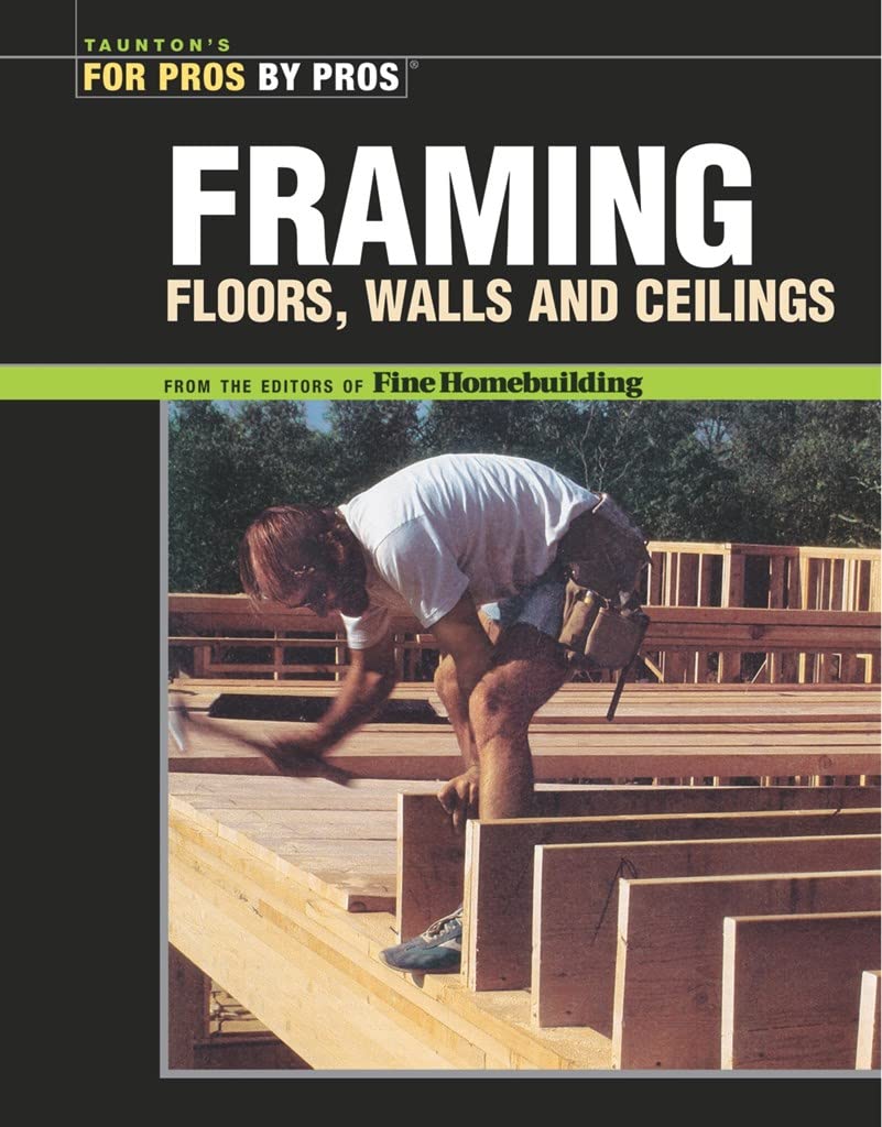 Framing Floors, Walls and Ceilings: Floors, Walls, and Ceilings (For Pros By Pros)