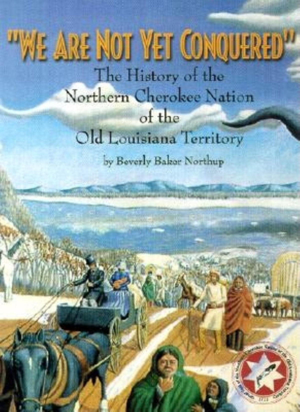 We Are Not Yet Conquered: The History of the Northern Cherokee Nation of the Old Louisiana Territory