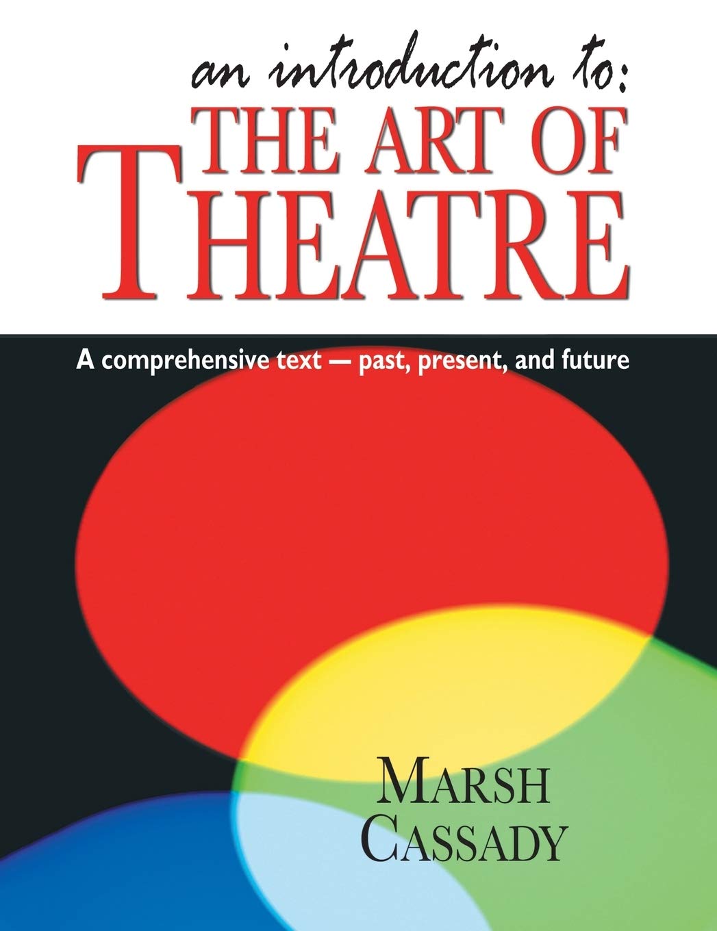An Introduction To: The Art of Theatre: A Comprehensive Text -- Past, Present and Future