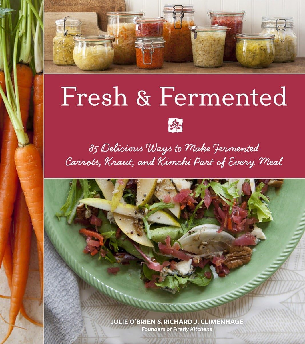 Fresh & Fermented: 85 Delicious Ways to Make Fermented Carrots, Kraut, and Kimchi Part of Every Meal - 9363