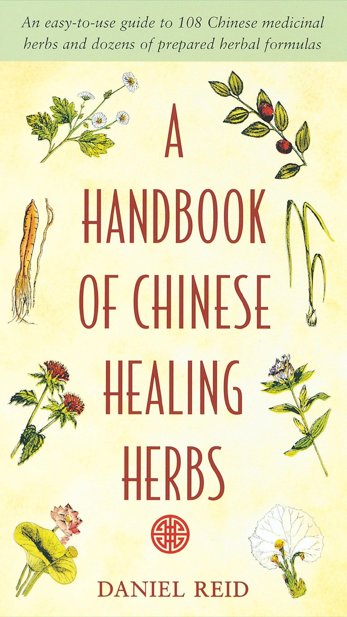 A Handbook of Chinese Healing Herbs: An Easy-to-Use Guide to 108 Chinese Medicinal Herbs and Dozens of Prepared Herbal Formulas