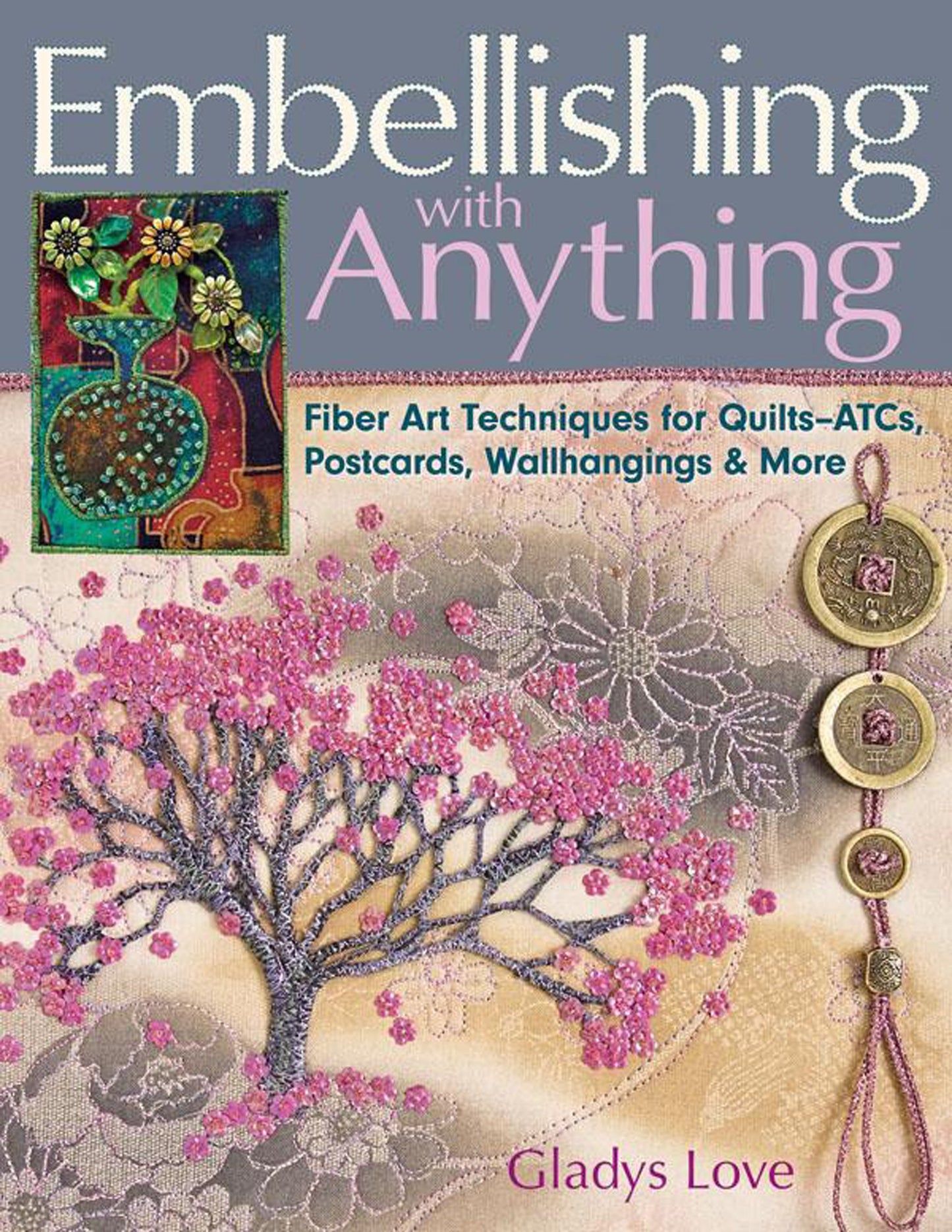 Embellishing with Anything: Fiber Art Techniques for Quilts--ATCs, Postcards, Wallhangings & More