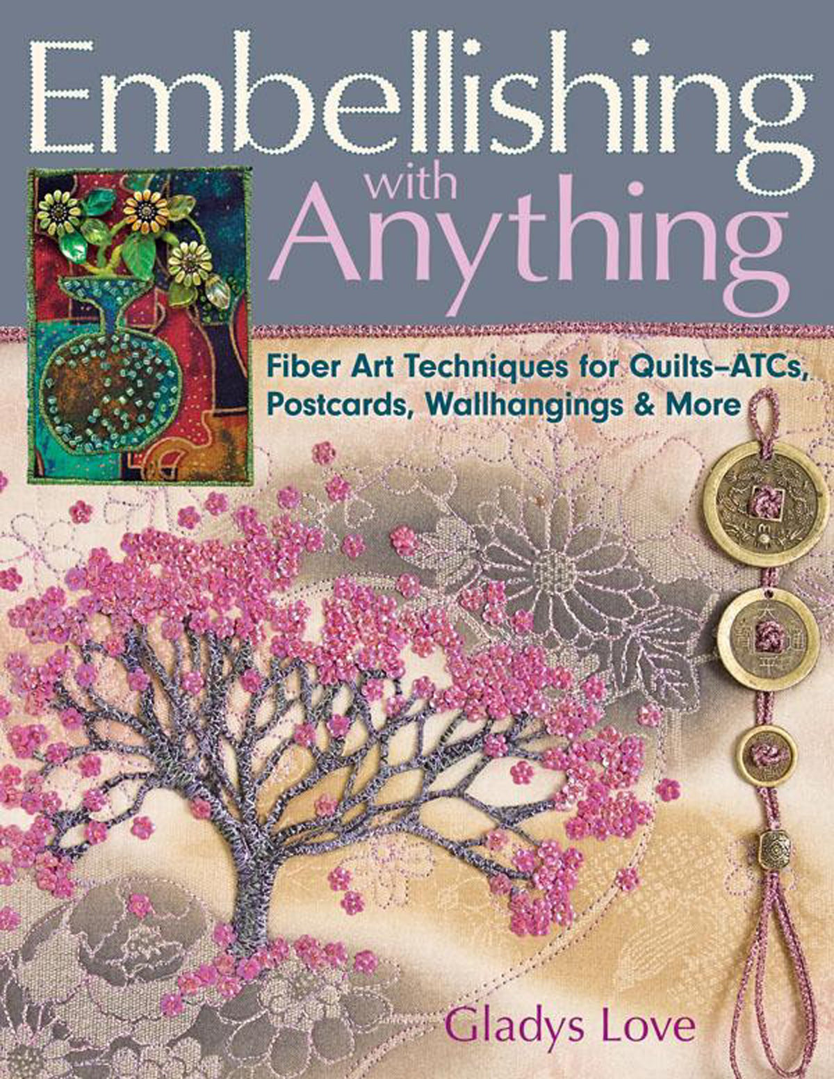 Embellishing with Anything: Fiber Art Techniques for Quilts--ATCs, Postcards, Wallhangings & More