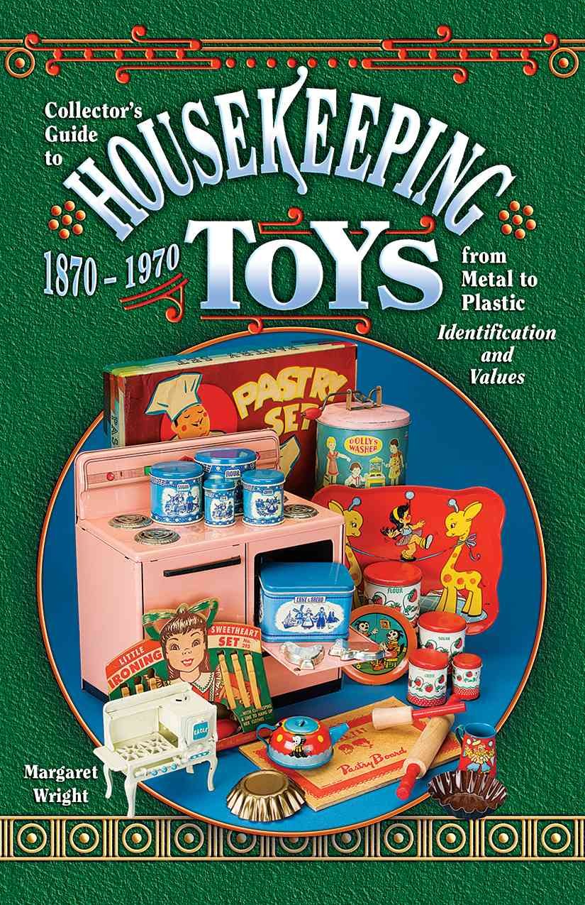 Collector's Guide to Housekeeping Toys 1870-1970, from Metal to Plastic, Identification and Values