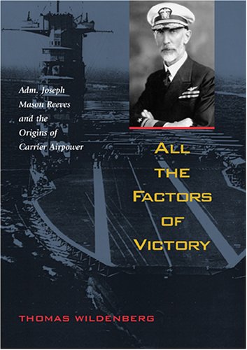 All the Factors of Victory: Admiral JOSEPH MASON REEVES AND THE ORIGINS OF CARRIER AIR POWER